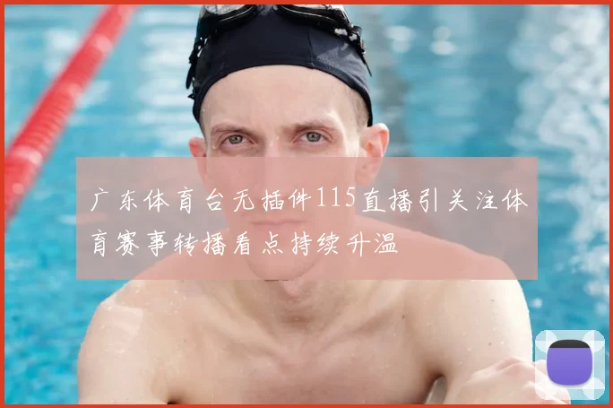 广东体育台无插件115直播引关注体育赛事转播看点持续升温