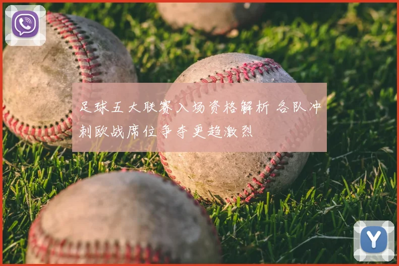 足球五大联赛入场资格解析 各队冲刺欧战席位争夺更趋激烈