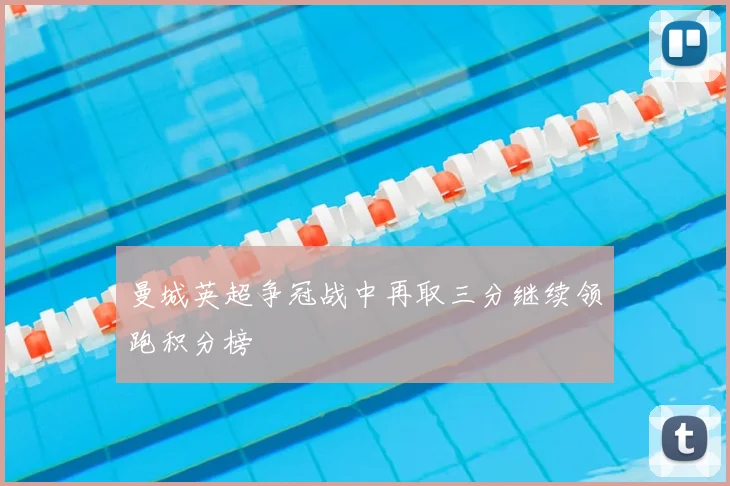 曼城英超争冠战中再取三分继续领跑积分榜