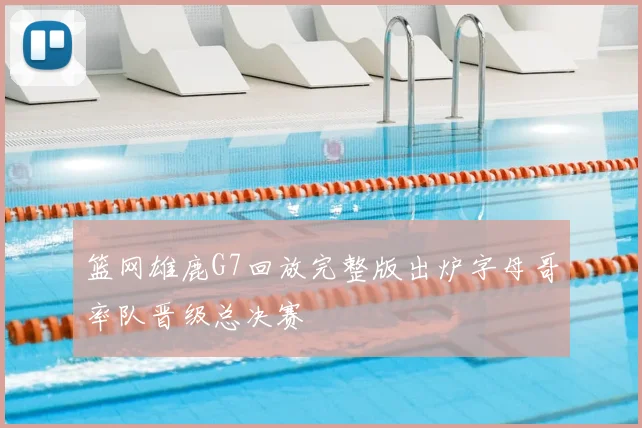 篮网雄鹿G7回放完整版出炉字母哥率队晋级总决赛