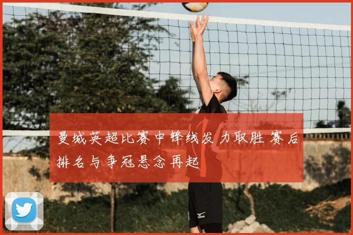 曼城英超比赛中锋线发力取胜 赛后排名与争冠悬念再起