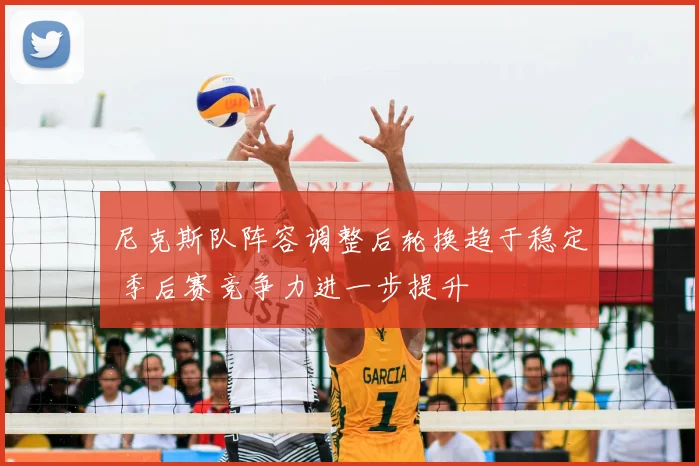 尼克斯队阵容调整后轮换趋于稳定 季后赛竞争力进一步提升