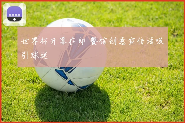 世界杯开幕在即 餐馆创意宣传语吸引球迷