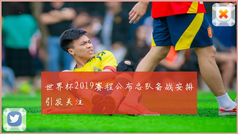 世界杯2019赛程公布各队备战安排引发关注
