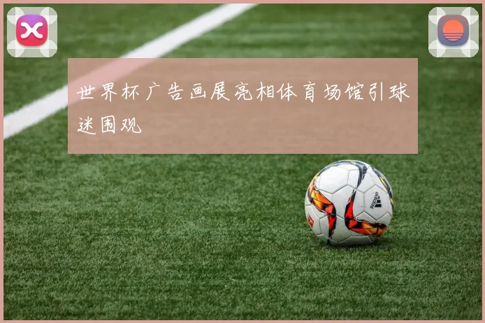 世界杯广告画展亮相体育场馆引球迷围观