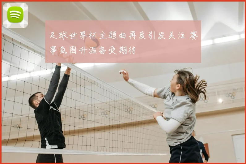 足球世界杯主题曲再度引发关注 赛事氛围升温备受期待