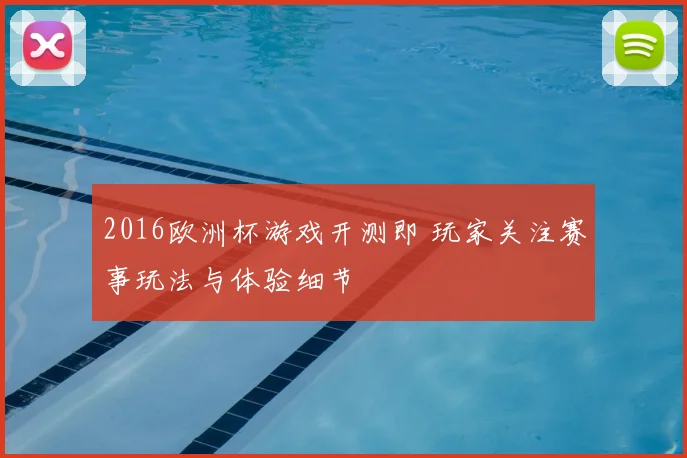 2016欧洲杯游戏开测即 玩家关注赛事玩法与体验细节