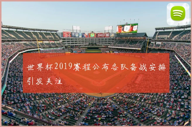 世界杯2019赛程公布各队备战安排引发关注