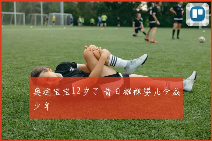 奥运宝宝12岁了 昔日襁褓婴儿今成少年