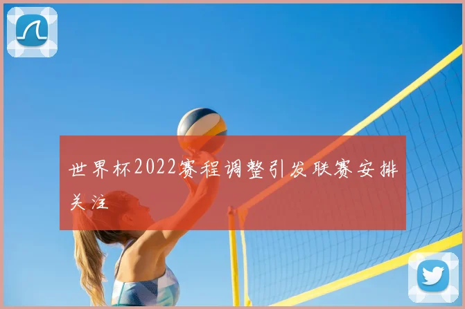 世界杯2022赛程调整引发联赛安排关注