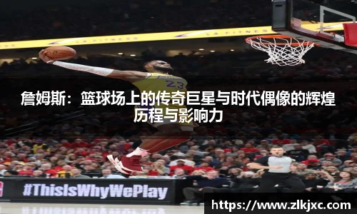 詹姆斯：篮球场上的传奇巨星与时代偶像的辉煌历程与影响力